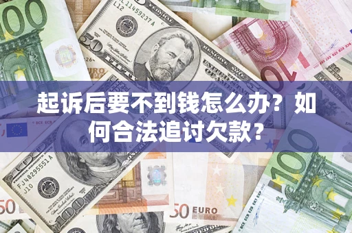 济南起诉后要不到钱怎么办？如何合法追讨欠款？