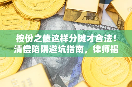 济南按份之债这样分摊才合法！清偿陷阱避坑指南，律师揭秘关键条款