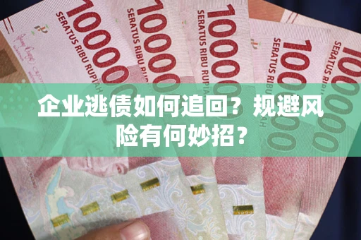 济南企业逃债如何追回？规避风险有何妙招？