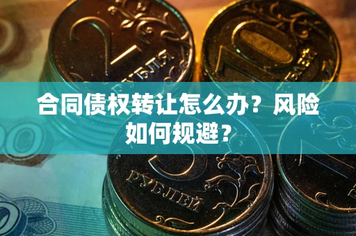 济南合同债权转让怎么办？风险如何规避？