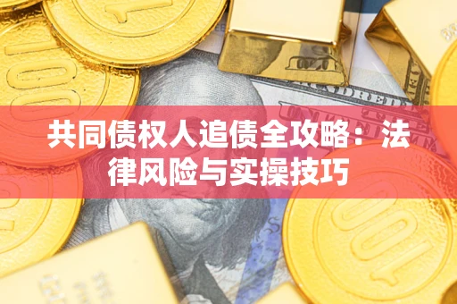 济南共同债权人追债全攻略：法律风险与实操技巧