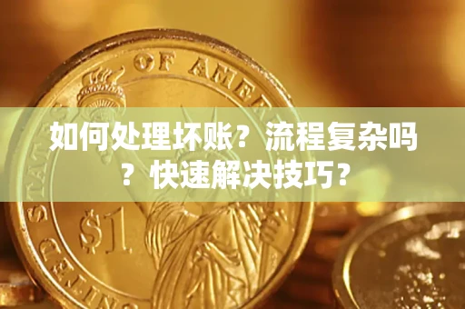 济南如何处理坏账？流程复杂吗？快速解决技巧？