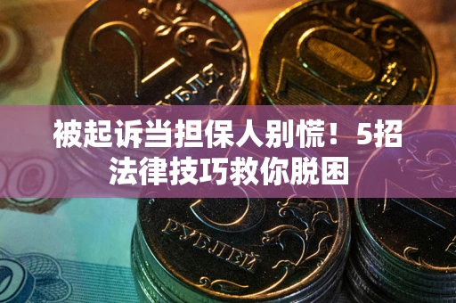 济南被起诉当担保人别慌！5招法律技巧救你脱困