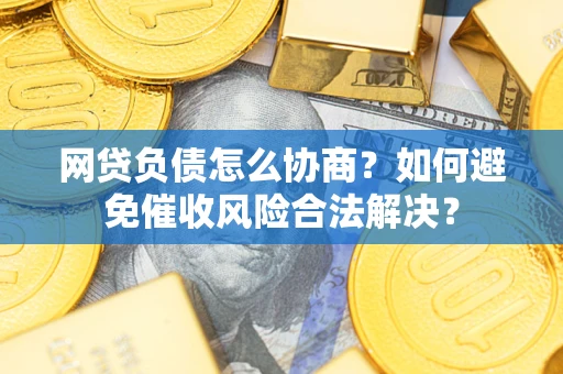济南网贷负债怎么协商？如何避免催收风险合法解决？