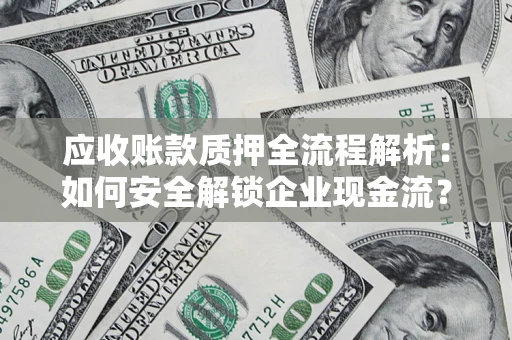 济南应收账款质押全流程解析：如何安全解锁企业现金流？