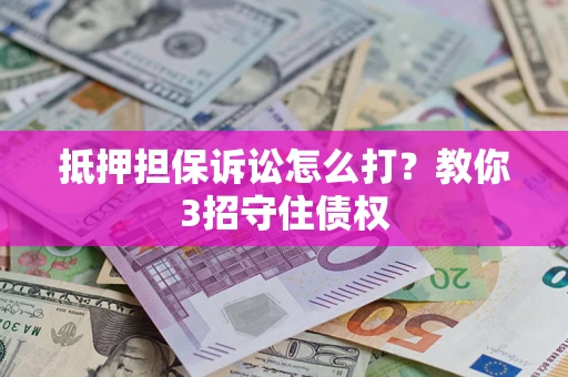 济南抵押担保诉讼怎么打？教你3招守住债权