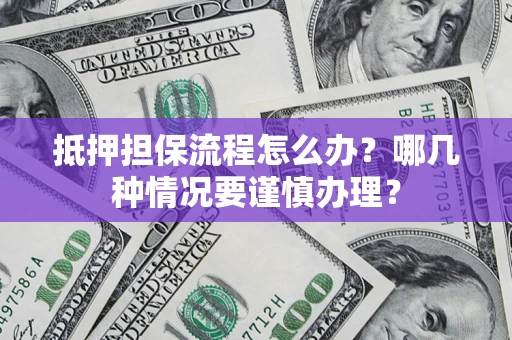 济南抵押担保流程怎么办？哪几种情况要谨慎办理？