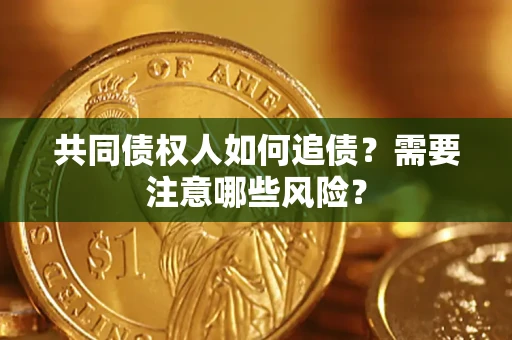 济南共同债权人如何追债？需要注意哪些风险？