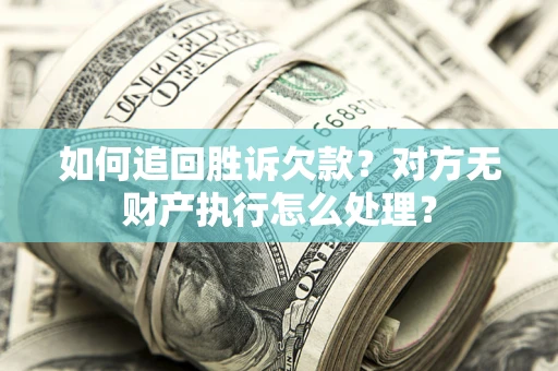 济南如何追回胜诉欠款？对方无财产执行怎么处理？