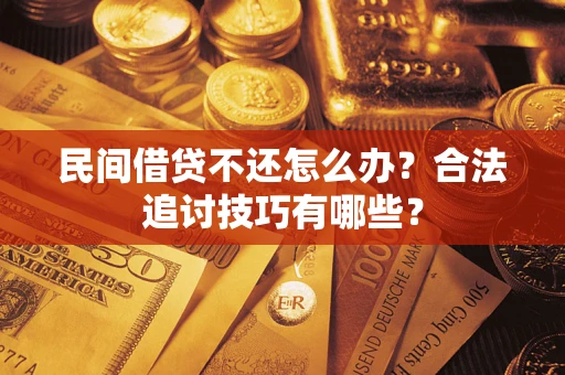 济南民间借贷不还怎么办？合法追讨技巧有哪些？