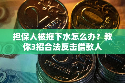 济南担保人被拖下水怎么办？教你3招合法反击借款人
