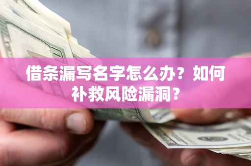 济南借条漏写名字怎么办？如何补救风险漏洞？