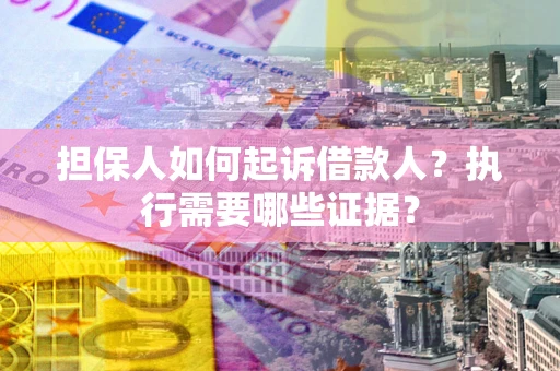 济南担保人如何起诉借款人？执行需要哪些证据？