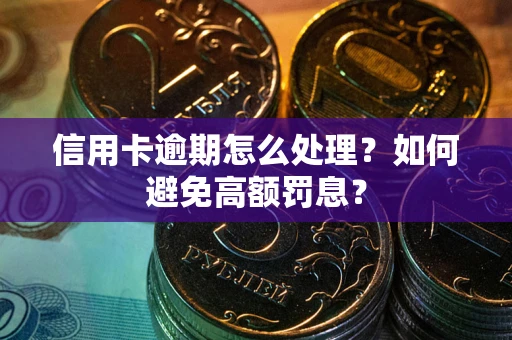 济南信用卡逾期怎么处理？如何避免高额罚息？