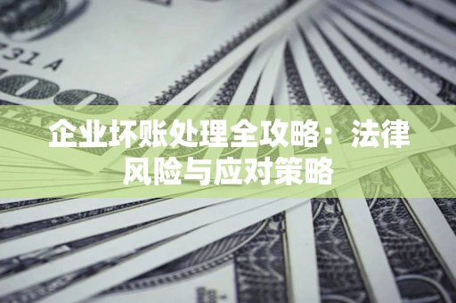 济南企业坏账处理全攻略：法律风险与应对策略