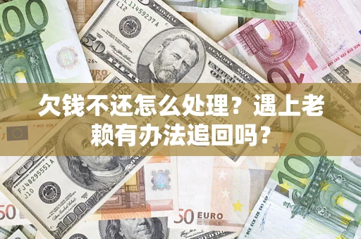 济南欠钱不还怎么处理？遇上老赖有办法追回吗？