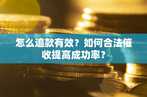 济南怎么追款有效？如何合法催收提高成功率？