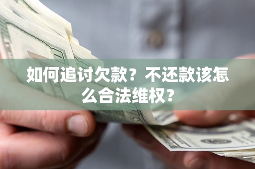 济南如何追讨欠款？不还款该怎么合法维权？