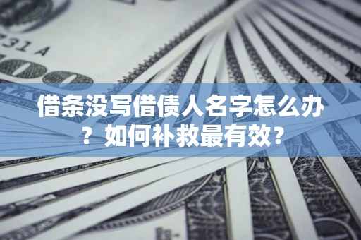 济南借条没写借债人名字怎么办？如何补救最有效？