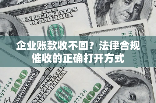 济南企业账款收不回？法律合规催收的正确打开方式