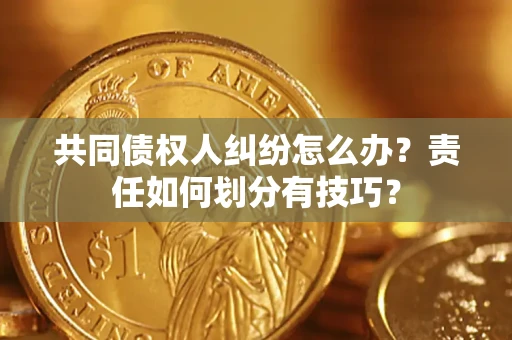 济南共同债权人纠纷怎么办？责任如何划分有技巧？