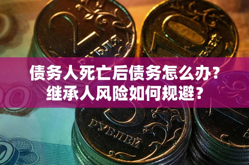 济南债务人死亡后债务怎么办？继承人风险如何规避？