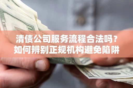 济南清债公司服务流程合法吗？如何辨别正规机构避免陷阱？