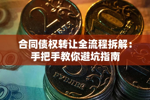 济南合同债权转让全流程拆解：手把手教你避坑指南