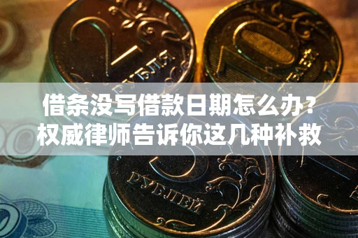 济南借条没写借款日期怎么办？权威律师告诉你这几种补救方法！