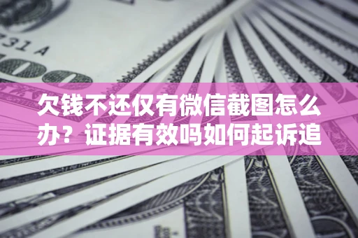 济南欠钱不还仅有微信截图怎么办？证据有效吗如何起诉追回欠款？
