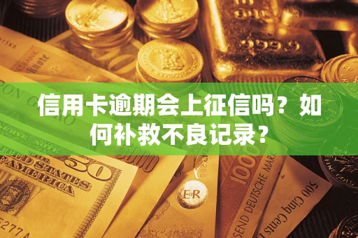 济南信用卡逾期会上征信吗？如何补救不良记录？