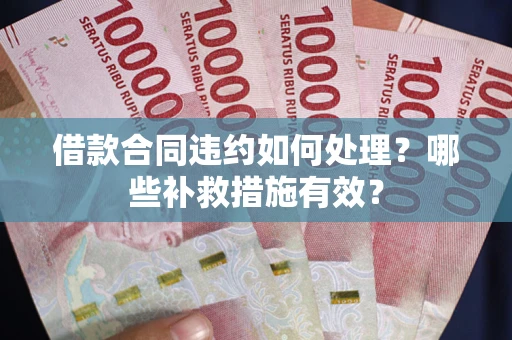 济南借款合同违约如何处理？哪些补救措施有效？