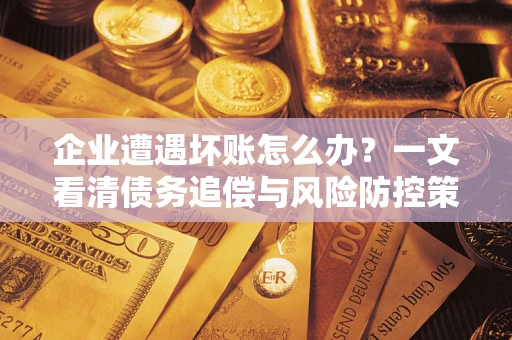 济南企业遭遇坏账怎么办？一文看清债务追偿与风险防控策略