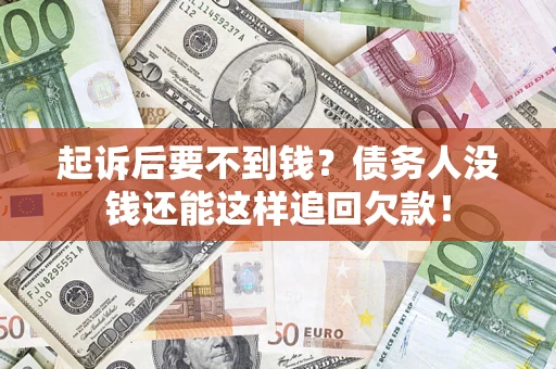济南起诉后要不到钱？债务人没钱还能这样追回欠款！