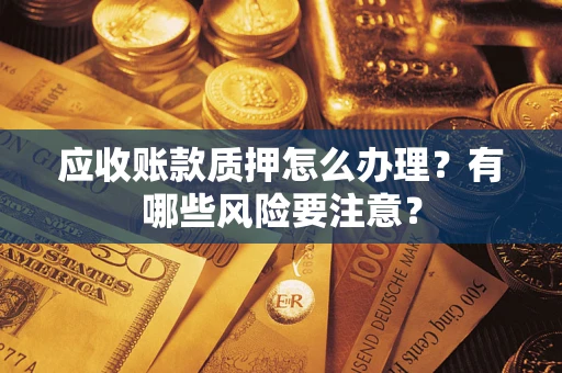 济南应收账款质押怎么办理？有哪些风险要注意？