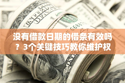 济南没有借款日期的借条有效吗？3个关键技巧教你维护权益