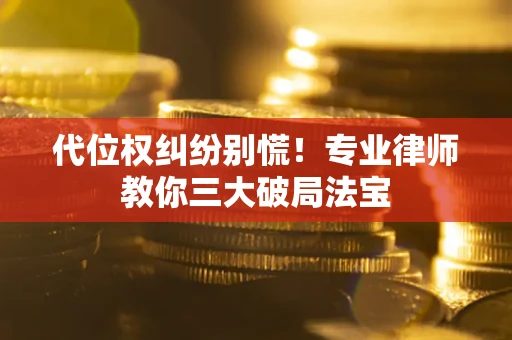 济南代位权纠纷别慌！专业律师教你三大破局法宝