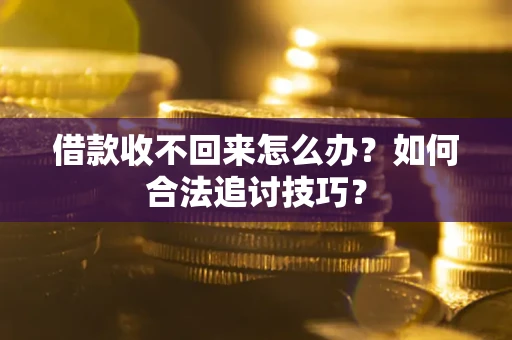 济南借款收不回来怎么办？如何合法追讨技巧？