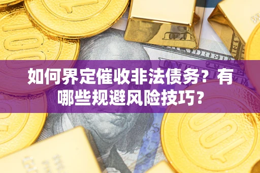 济南如何界定催收非法债务？有哪些规避风险技巧？