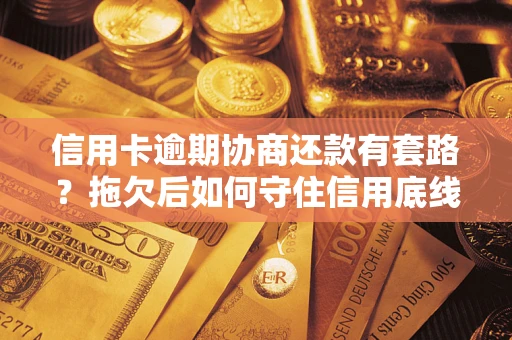 济南信用卡逾期协商还款有套路？拖欠后如何守住信用底线？