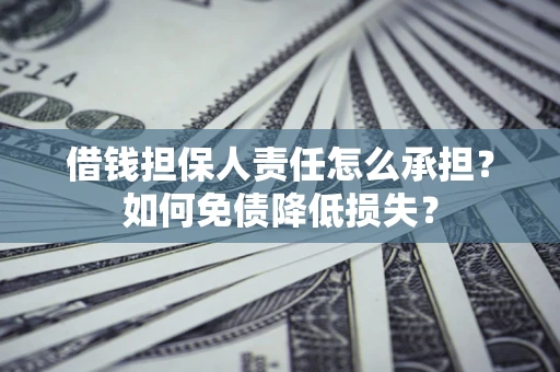 济南借钱担保人责任怎么承担？如何免债降低损失？