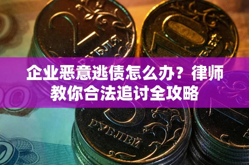 济南企业恶意逃债怎么办？律师教你合法追讨全攻略