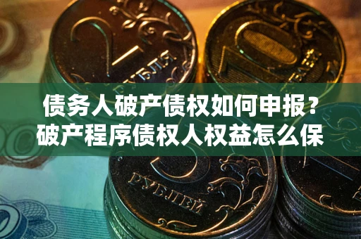 济南债务人破产债权如何申报？破产程序债权人权益怎么保障？