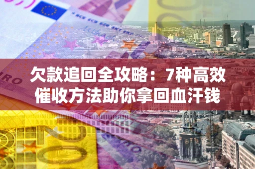 济南欠款追回全攻略：7种高效催收方法助你拿回血汗钱