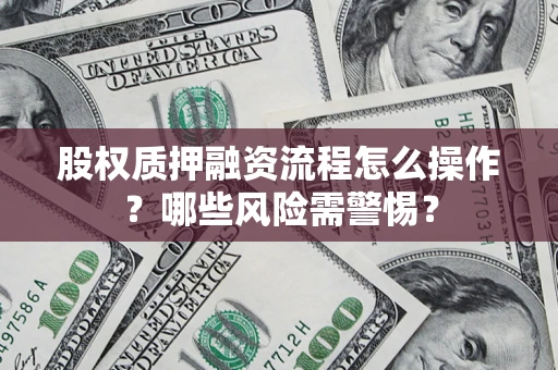 济南股权质押融资流程怎么操作？哪些风险需警惕？