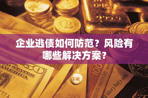 济南企业逃债如何防范？风险有哪些解决方案？