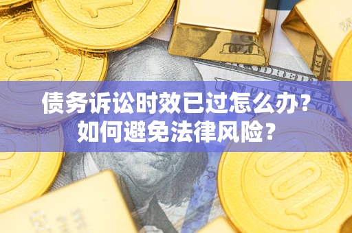 济南债务诉讼时效已过怎么办？如何避免法律风险？