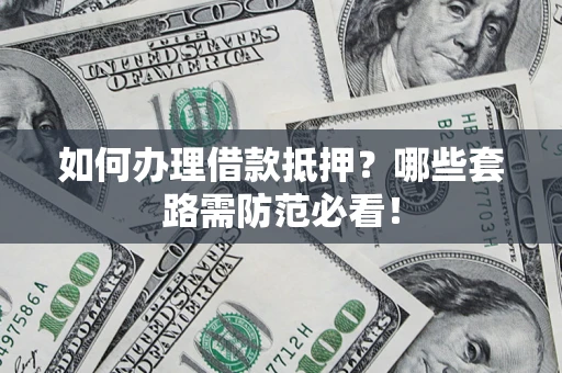 济南如何办理借款抵押？哪些套路需防范必看！