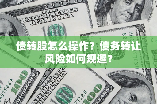 济南债转股怎么操作？债务转让风险如何规避？