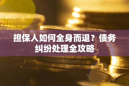 济南担保人如何全身而退？债务纠纷处理全攻略
